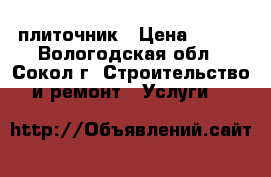 плиточник › Цена ­ 500 - Вологодская обл., Сокол г. Строительство и ремонт » Услуги   